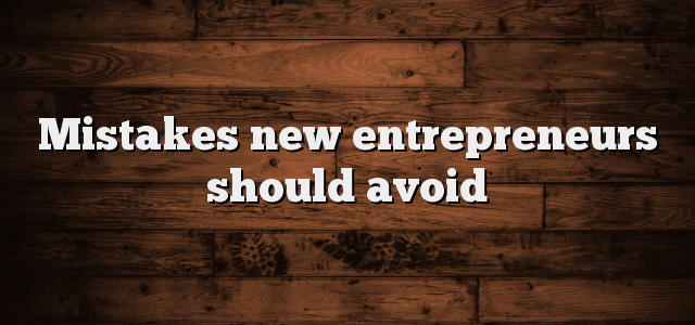 Mistakes New Entrepreneurs Should Avoid